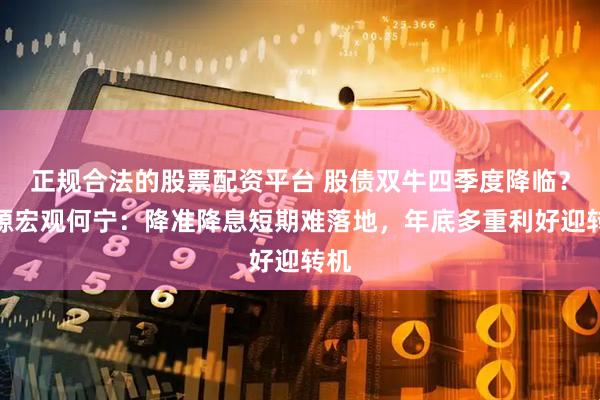 正规合法的股票配资平台 股债双牛四季度降临？开源宏观何宁：降准降息短期难落地，年底多重利好迎转机