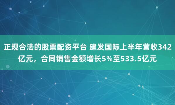 正规合法的股票配资平台 建发国际上半年营收342亿元，合同销售金额增长5%至533.5亿元