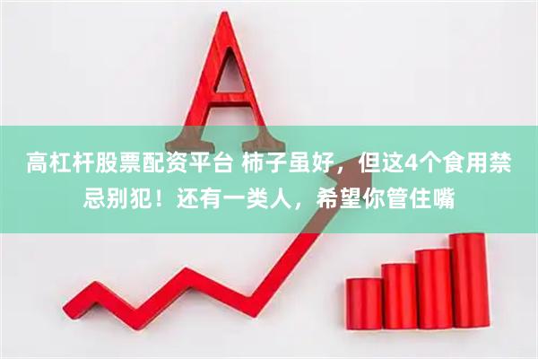 高杠杆股票配资平台 柿子虽好，但这4个食用禁忌别犯！还有一类人，希望你管住嘴