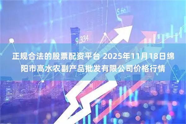 正规合法的股票配资平台 2025年11月18日绵阳市高水农副产品批发有限公司价格行情