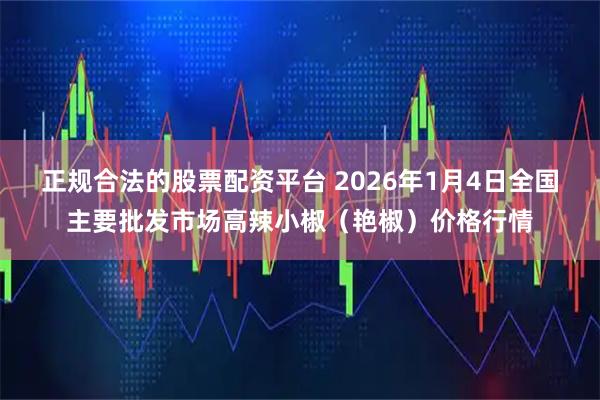 正规合法的股票配资平台 2026年1月4日全国主要批发市场高辣小椒(艳椒)价格行情